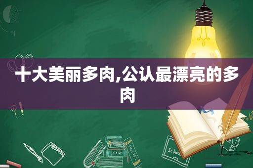 十大美丽多肉,公认最漂亮的多肉