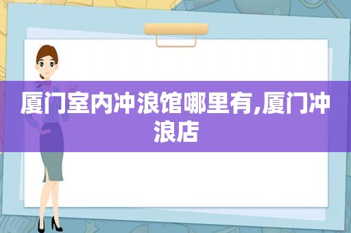 厦门室内冲浪馆哪里有,厦门冲浪店