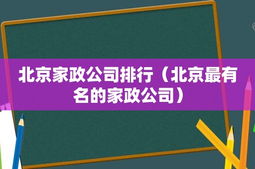 北京家政公司排行（北京最有名的家政公司）