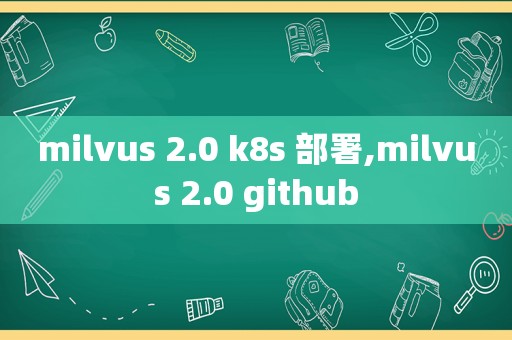 milvus 2.0 k8s 部署,milvus 2.0 github