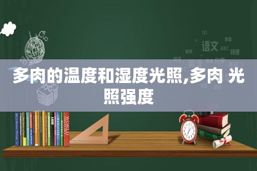 多肉的温度和湿度光照,多肉 光照强度