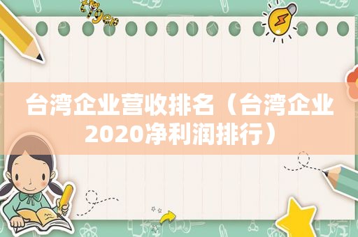 台湾企业营收排名（台湾企业2020净利润排行）