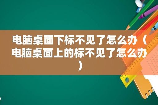 电脑桌面下标不见了怎么办（电脑桌面上的标不见了怎么办）