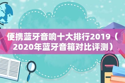 便携蓝牙音响十大排行2019（2020年蓝牙音箱对比评测）