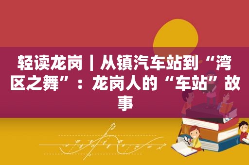 轻读龙岗｜从镇汽车站到“湾区之舞”：龙岗人的“车站”故事