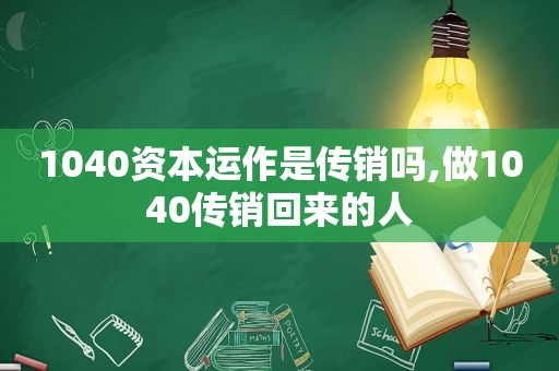 1040资本运作是传销吗,做1040传销回来的人