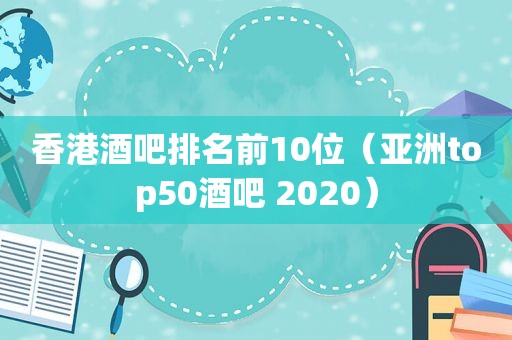 香港酒吧排名前10位（亚洲top50酒吧 2020）