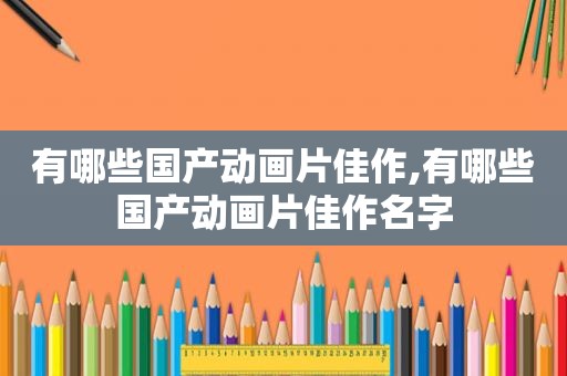 有哪些国产动画片佳作,有哪些国产动画片佳作名字