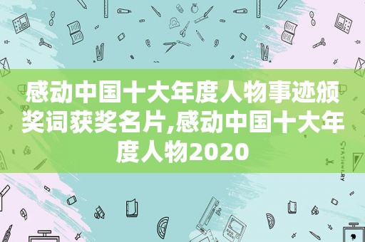 感动中国十大年度人物事迹颁奖词获奖名片,感动中国十大年度人物2020