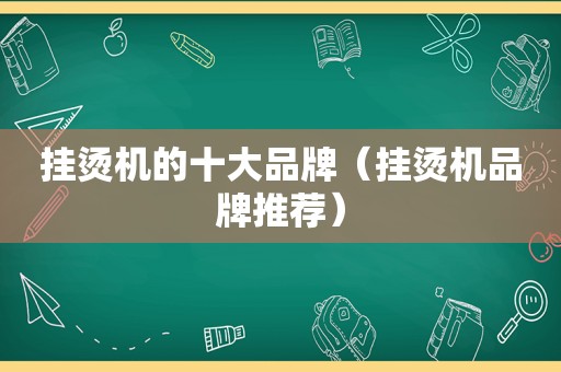 挂烫机的十大品牌（挂烫机品牌推荐）