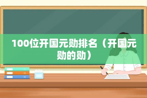 100位开国元勋排名（开国元勋的勋）