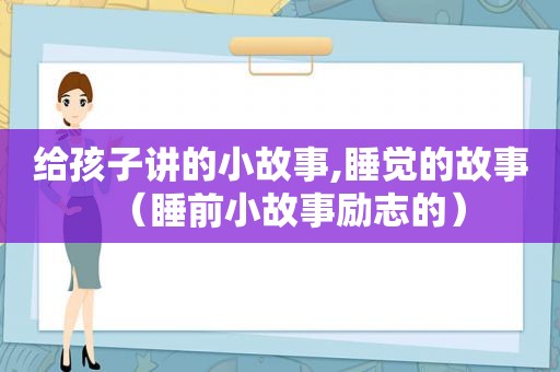 给孩子讲的小故事,睡觉的故事（睡前小故事励志的）