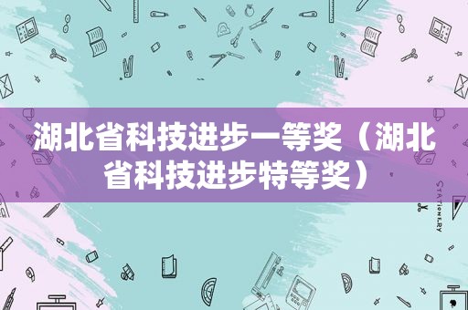 湖北省科技进步一等奖（湖北省科技进步特等奖）