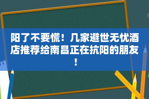 阳了不要慌！几家避世无忧酒店推荐给南昌正在抗阳的朋友！