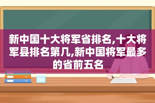 新中国十大将军省排名,十大将军县排名第几,新中国将军最多的省前五名