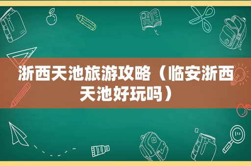 浙西天池旅游攻略（临安浙西天池好玩吗）