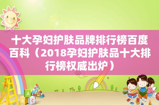 十大孕妇护肤品牌排行榜百度百科（2018孕妇护肤品十大排行榜权威出炉）