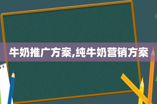 牛奶推广方案,纯牛奶营销方案