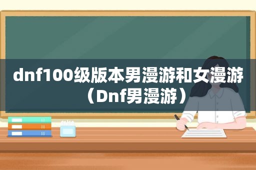 dnf100级版本男漫游和女漫游（Dnf男漫游）