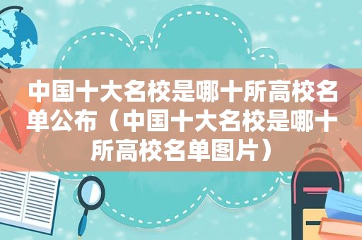 中国十大名校是哪十所高校名单公布（中国十大名校是哪十所高校名单图片）