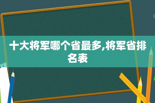 十大将军哪个省最多,将军省排名表