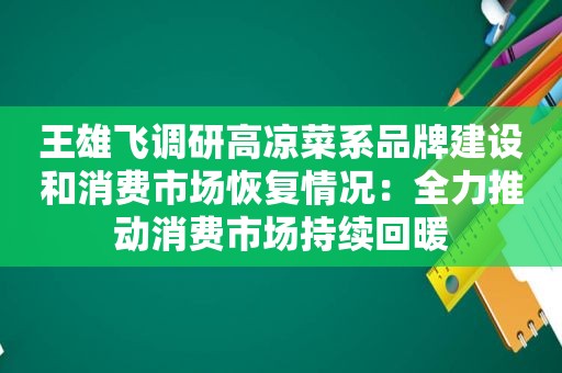 王雄飞调研高凉菜系品牌建设和消费市场恢复情况：全力推动消费市场持续回暖