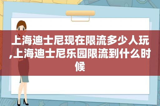 上海迪士尼现在限流多少人玩,上海迪士尼乐园限流到什么时候