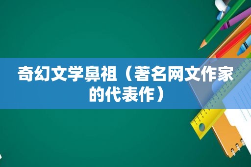 奇幻文学鼻祖（著名网文作家的代表作）