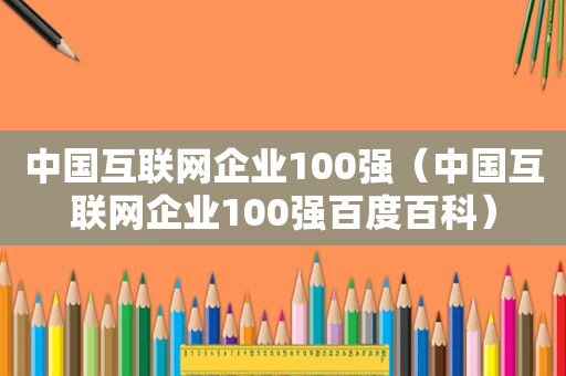 中国互联网企业100强（中国互联网企业100强百度百科）