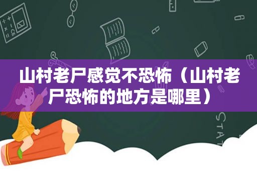 山村老尸感觉不恐怖（山村老尸恐怖的地方是哪里）