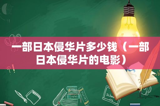 一部日本侵华片多少钱（一部日本侵华片的电影）