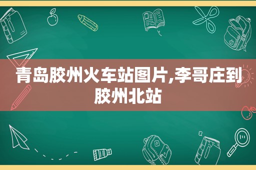 青岛胶州火车站图片,李哥庄到胶州北站