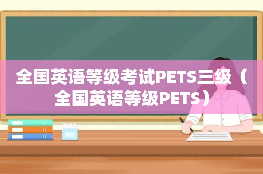 全国英语等级考试PETS三级（全国英语等级PETS）