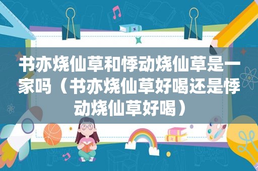 书亦烧仙草和悸动烧仙草是一家吗（书亦烧仙草好喝还是悸动烧仙草好喝）