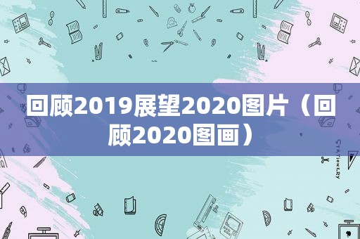 回顾2019展望2020图片（回顾2020图画）