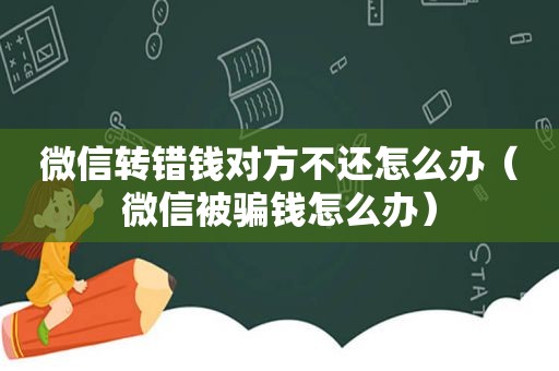 微信转错钱对方不还怎么办（微信被骗钱怎么办）