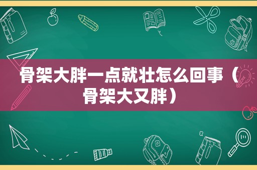 骨架大胖一点就壮怎么回事（骨架大又胖）