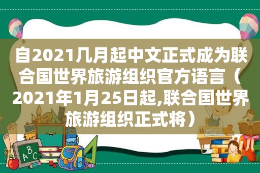 自2021几月起中文正式成为联合国世界旅游组织官方语言（2021年1月25日起,联合国世界旅游组织正式将）