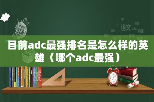 目前adc最强排名是怎么样的英雄（哪个adc最强）