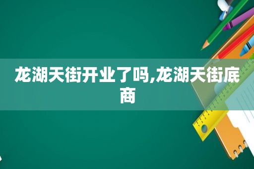 龙湖天街开业了吗,龙湖天街底商