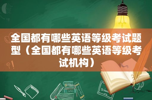 全国都有哪些英语等级考试题型（全国都有哪些英语等级考试机构）