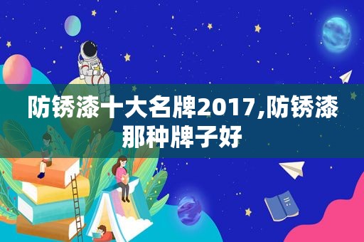 防锈漆十大名牌2017,防锈漆那种牌子好