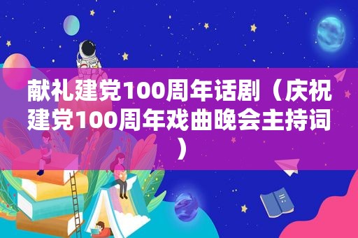 献礼建党100周年话剧（庆祝建党100周年戏曲晚会主持词）