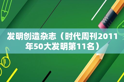 发明创造杂志（时代周刊2011年50大发明第11名）