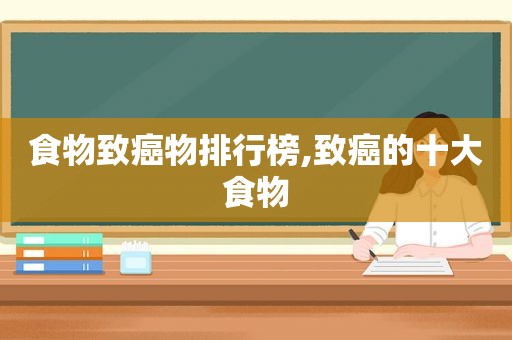 食物致癌物排行榜,致癌的十大食物