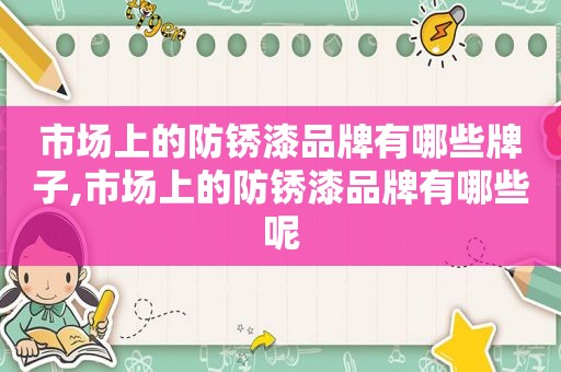 市场上的防锈漆品牌有哪些牌子,市场上的防锈漆品牌有哪些呢