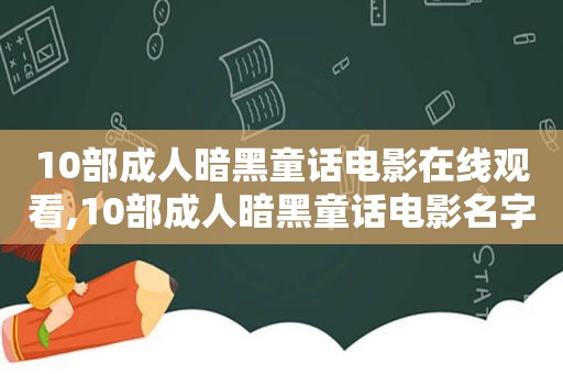 10部成人暗黑童话电影在线观看,10部成人暗黑童话电影名字