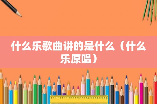 什么乐歌曲讲的是什么（什么乐原唱）