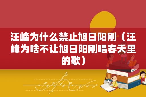 汪峰为什么禁止旭日阳刚（汪峰为啥不让旭日阳刚唱春天里的歌）