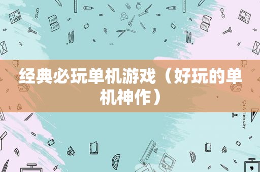 经典必玩单机游戏（好玩的单机神作）